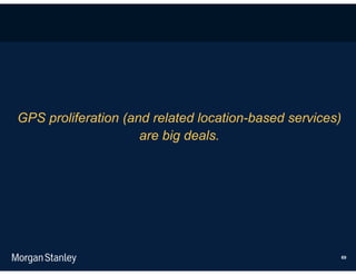 GPS proliferation (and related location-based services)
                     are big deals.




                                                          69
 