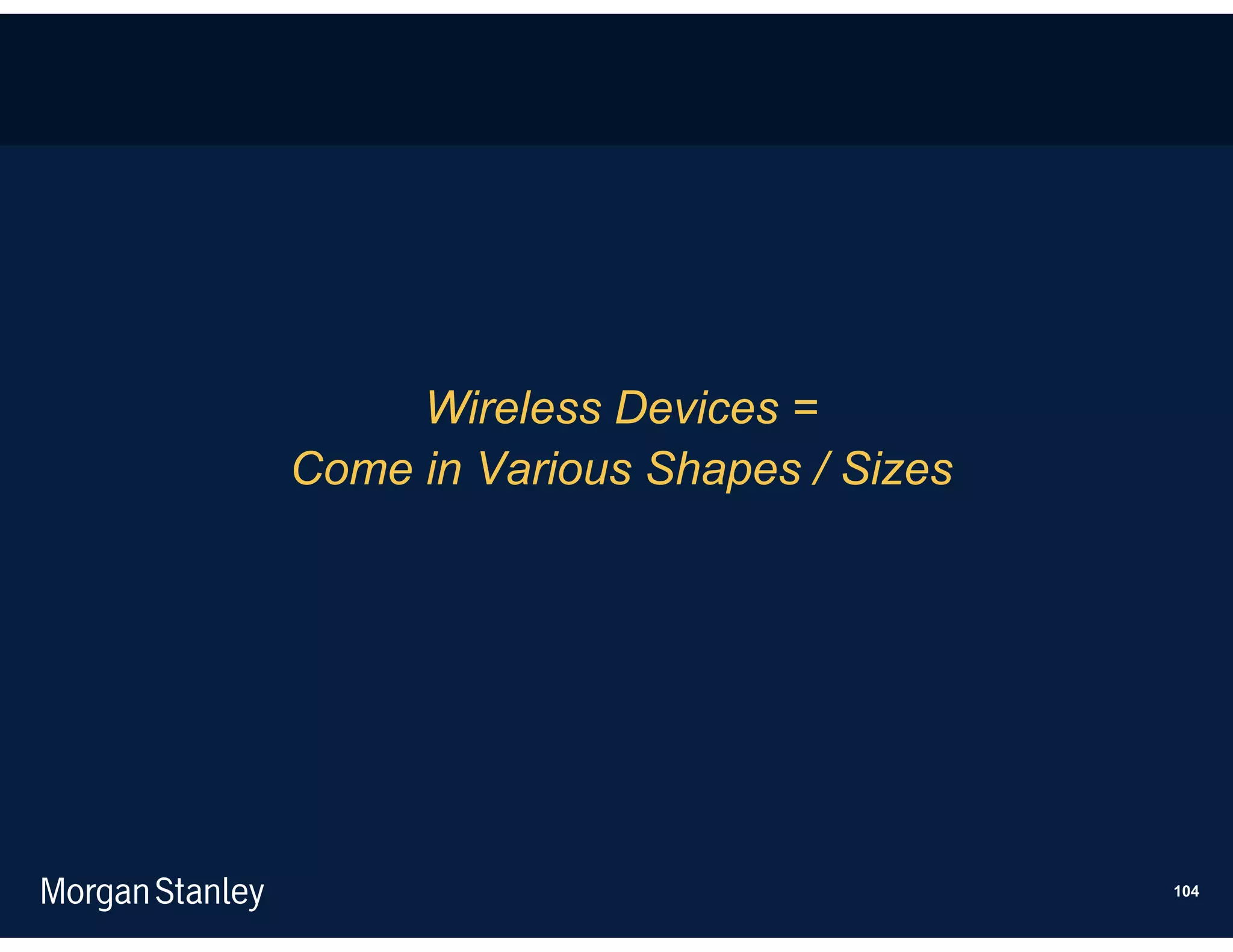 Wireless Devices =
Come in Various Shapes / Sizes




                                 104
 