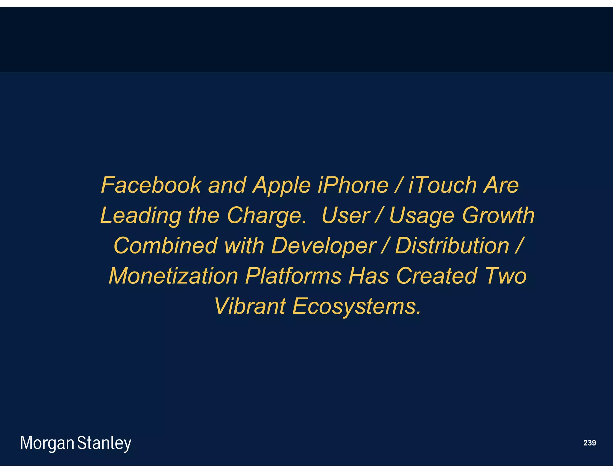 Facebook and Apple iPhone / iTouch Are
Leading the Charge. User / Usage Growth
 Combined with Developer / Distribution /
 Monetization Platforms Has Created Two
           Vibrant Ecosystems.




                                            239
 