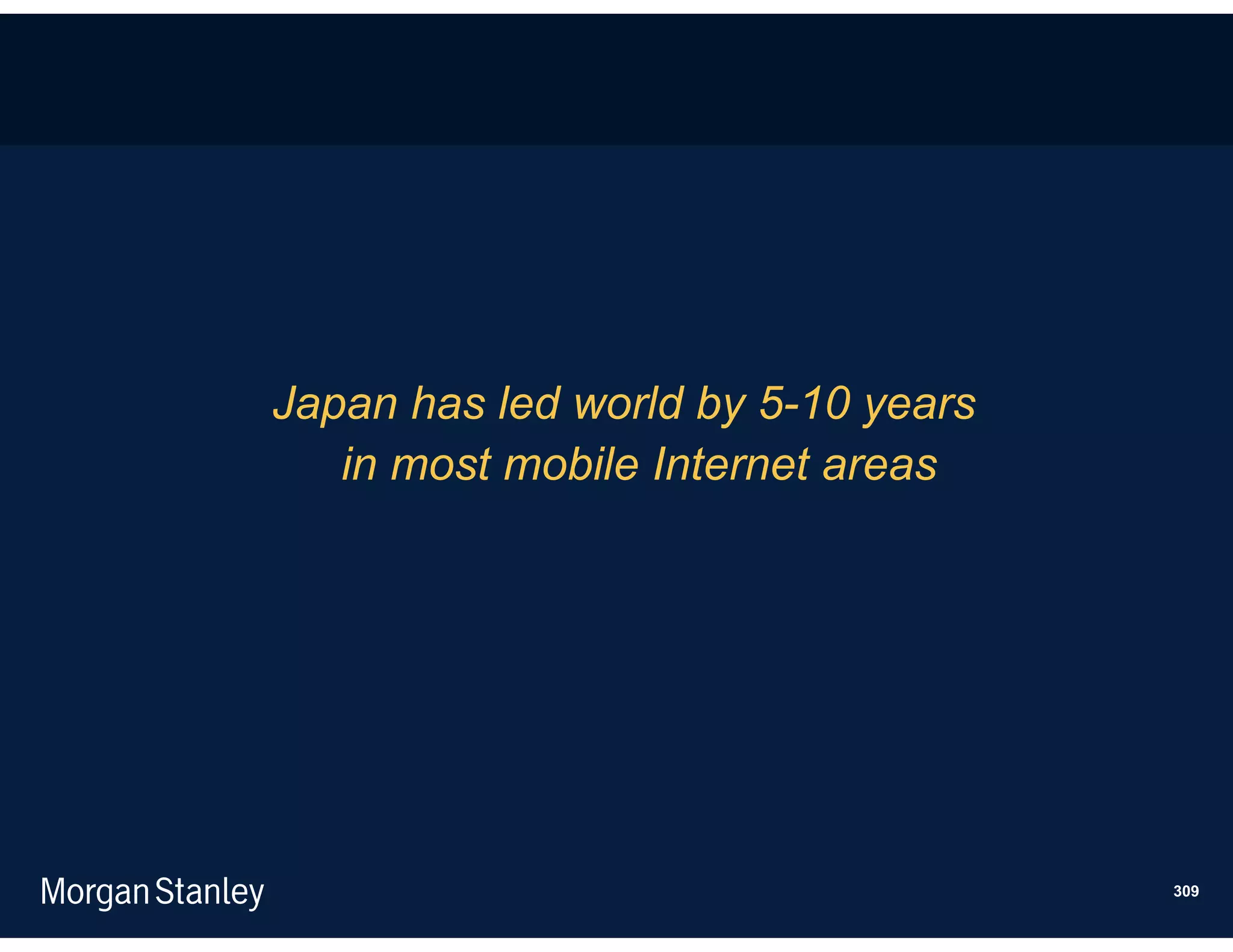 Japan has led world by 5-10 years
   in most mobile Internet areas




                                    309
 