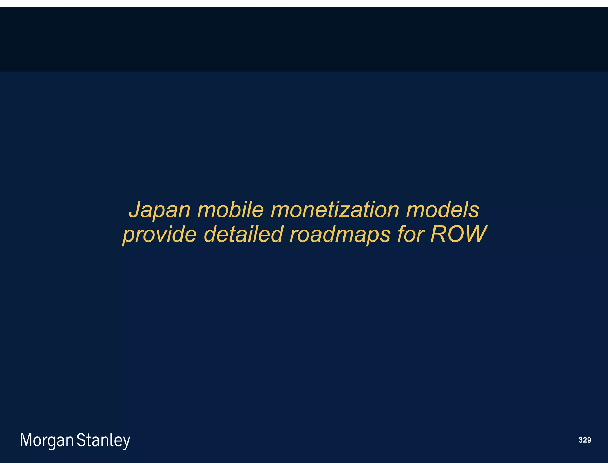 Japan mobile monetization models
provide detailed roadmaps for ROW




                                    329
 