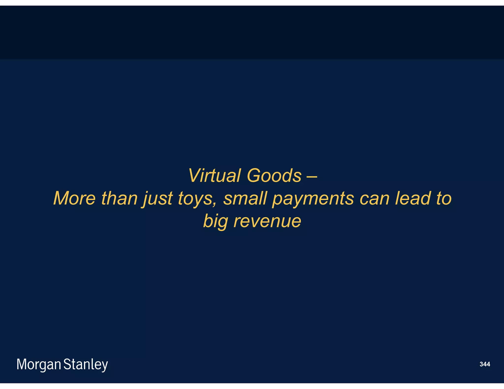 Virtual Goods –
More than just toys, small payments can lead to
                  big revenue




                                                  344
 