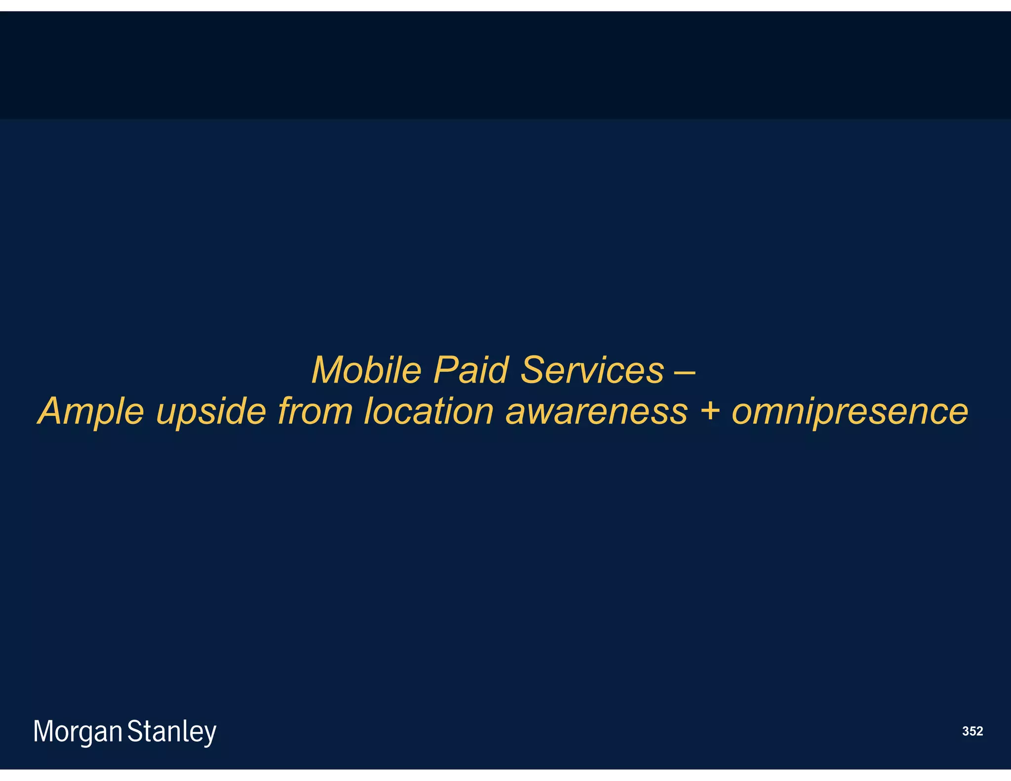Mobile Paid Services –
Ample upside from location awareness + omnipresence




                                                  352
 