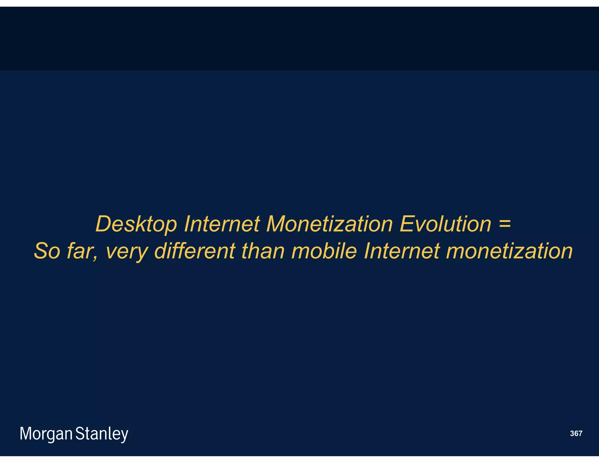 Desktop Internet Monetization Evolution =
So far, very different than mobile Internet monetization




                                                       367
 
