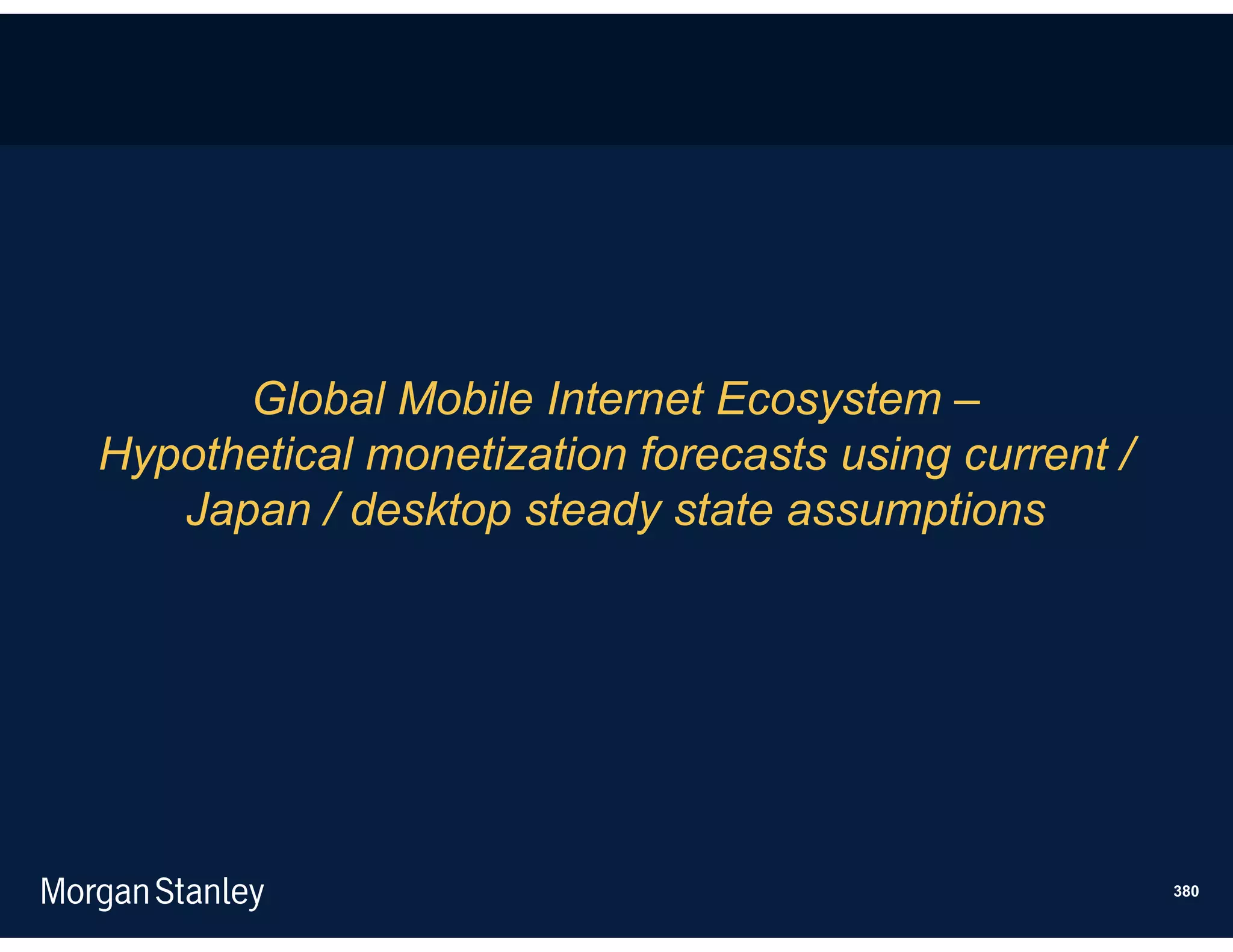 Global Mobile Internet Ecosystem –
Hypothetical monetization forecasts using current /
   Japan / desktop steady state assumptions




                                                      380
 
