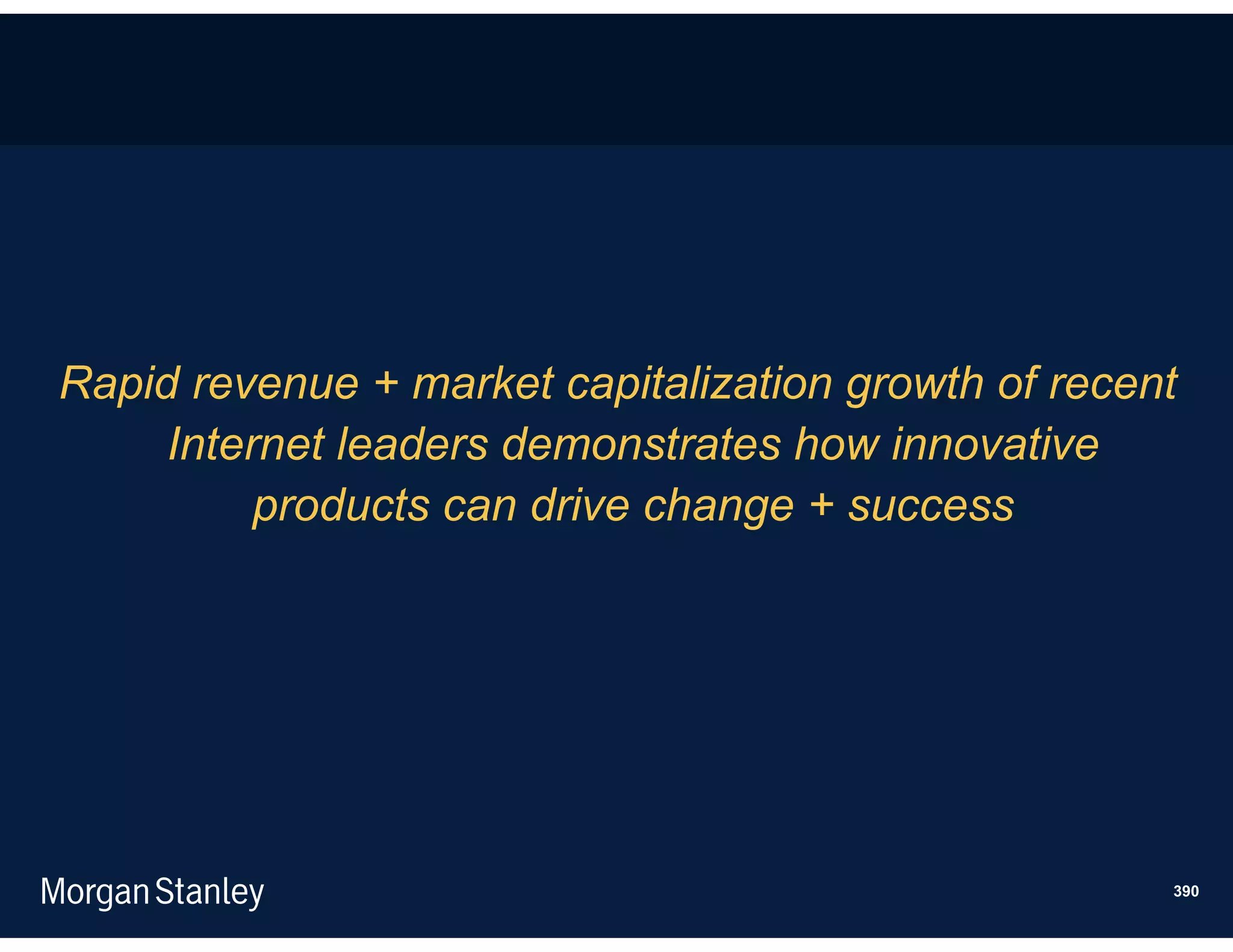 Rapid revenue + market capitalization growth of recent
     Internet leaders demonstrates how innovative
          products can drive change + success




                                                     390
 