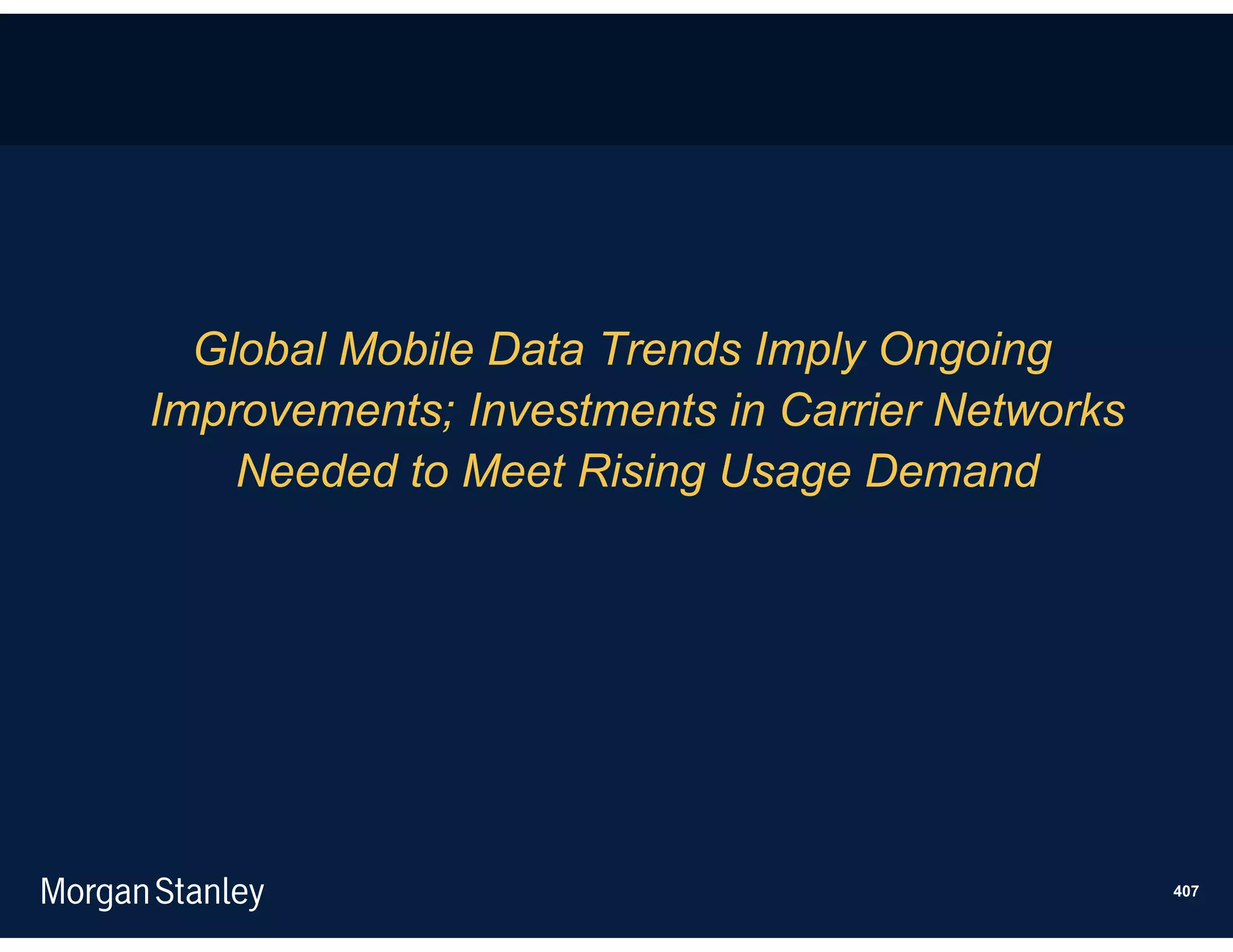 Global Mobile Data Trends Imply Ongoing
Improvements; Investments in Carrier Networks
    Needed to Meet Rising Usage Demand




                                                407
 