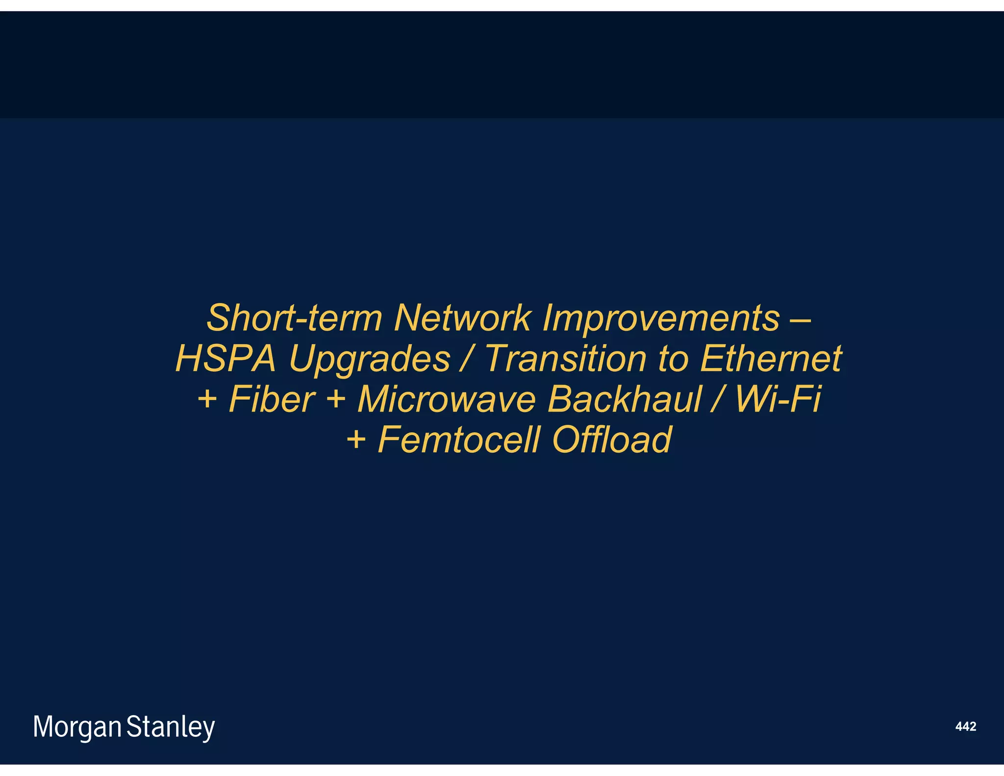 Short-term Network Improvements –
HSPA Upgrades / Transition to Ethernet
 + Fiber + Microwave Backhaul / Wi-Fi
          + Femtocell Offload




                                         442
 