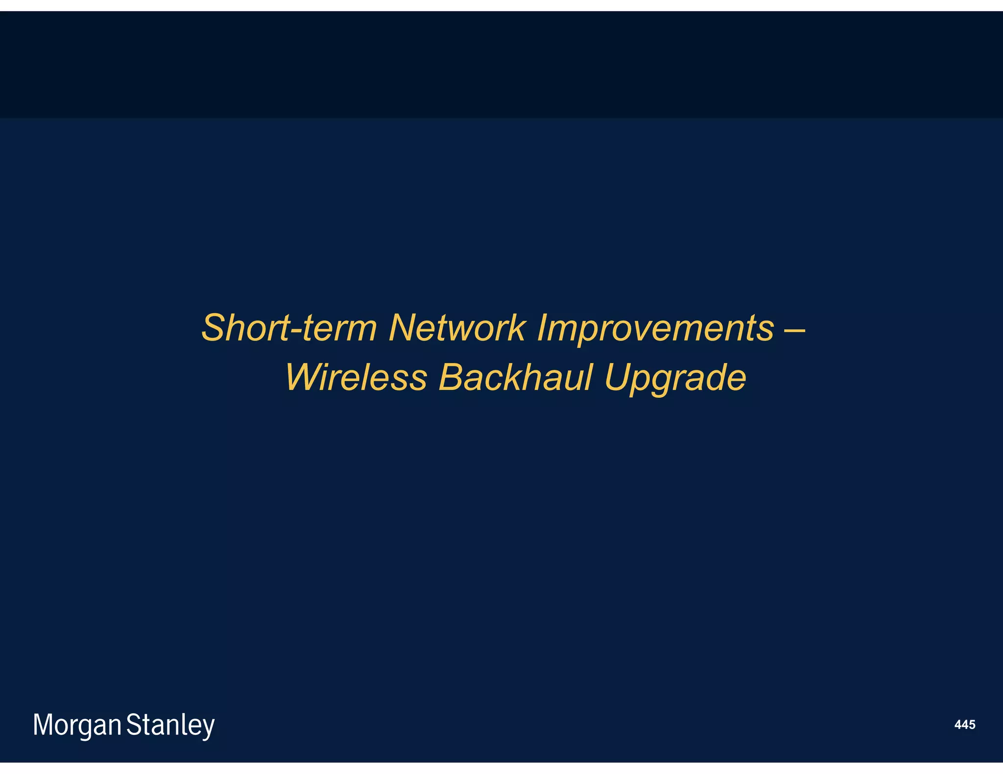 Short-term Network Improvements –
    Wireless Backhaul Upgrade




                                    445
 