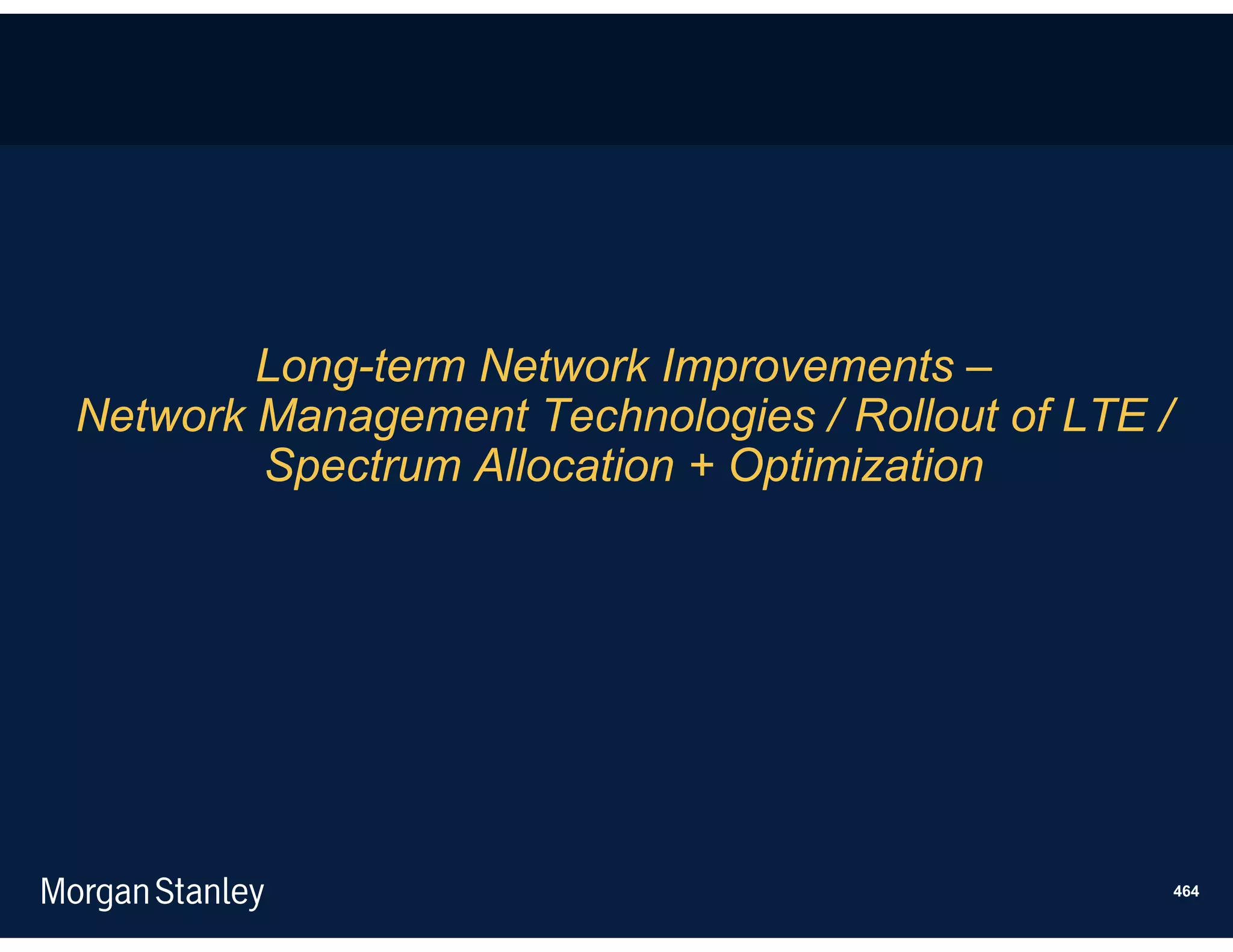 Long-term Network Improvements –
Network Management Technologies / Rollout of LTE /
        Spectrum Allocation + Optimization




                                                     464
 