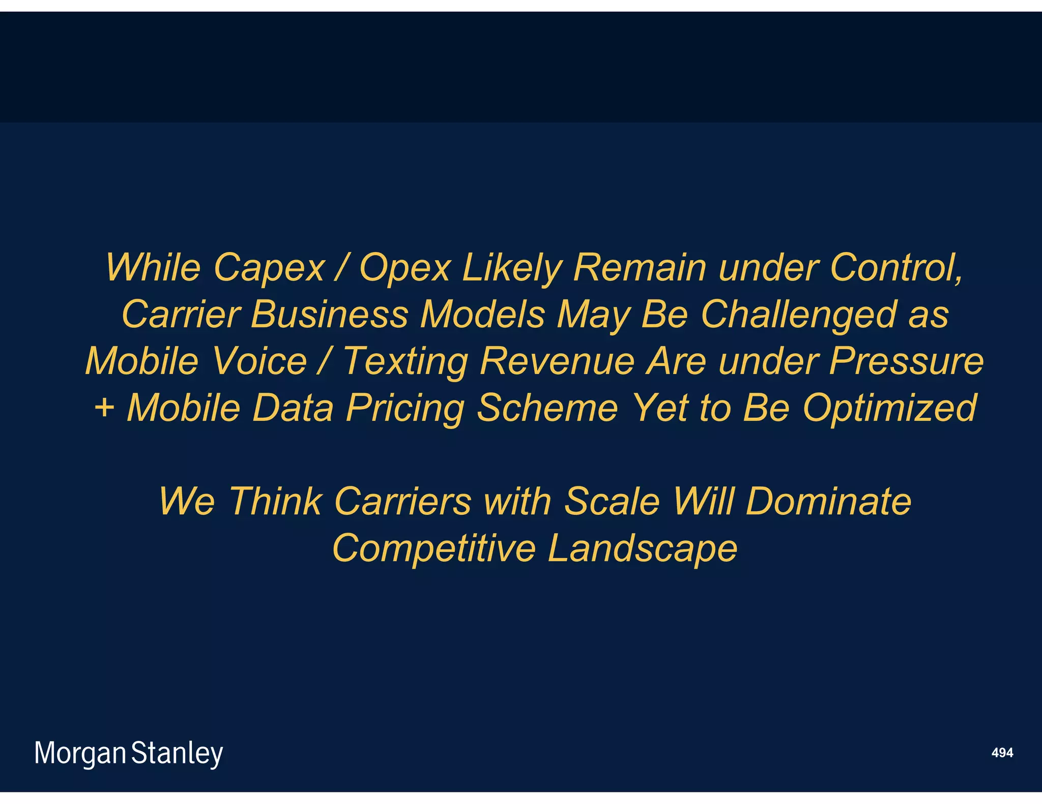 While Capex / Opex Likely Remain under Control,
 Carrier Business Models May Be Challenged as
Mobile Voice / Texting Revenue Are under Pressure
+ Mobile Data Pricing Scheme Yet to Be Optimized

   We Think Carriers with Scale Will Dominate
            Competitive Landscape




                                                    494
 
