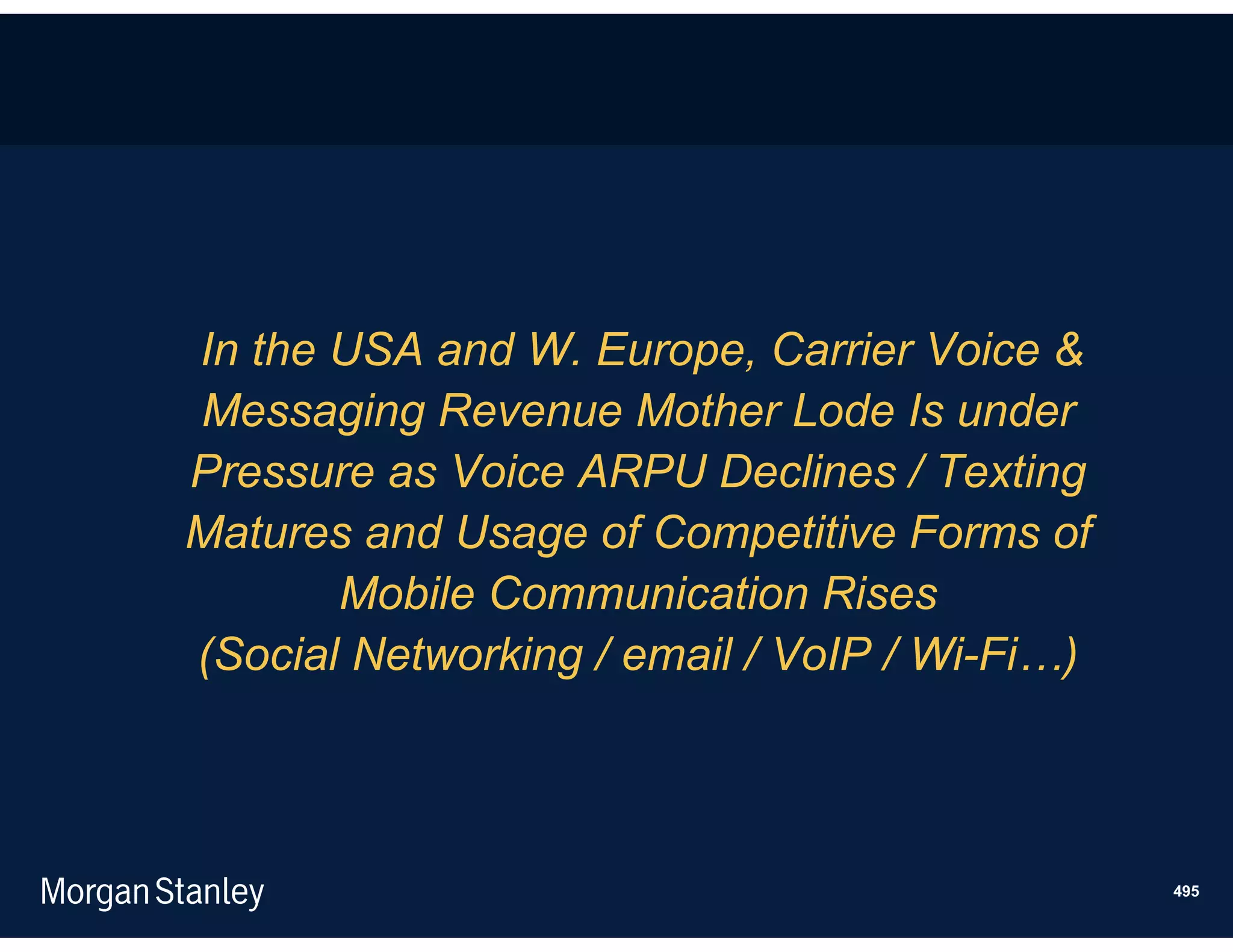 In the USA and W. Europe, Carrier Voice &
Messaging Revenue Mother Lode Is under
Pressure as Voice ARPU Declines / Texting
Matures and Usage of Competitive Forms of
       Mobile Communication Rises
(Social Networking / email / VoIP / Wi-Fi…)



                                              495
 