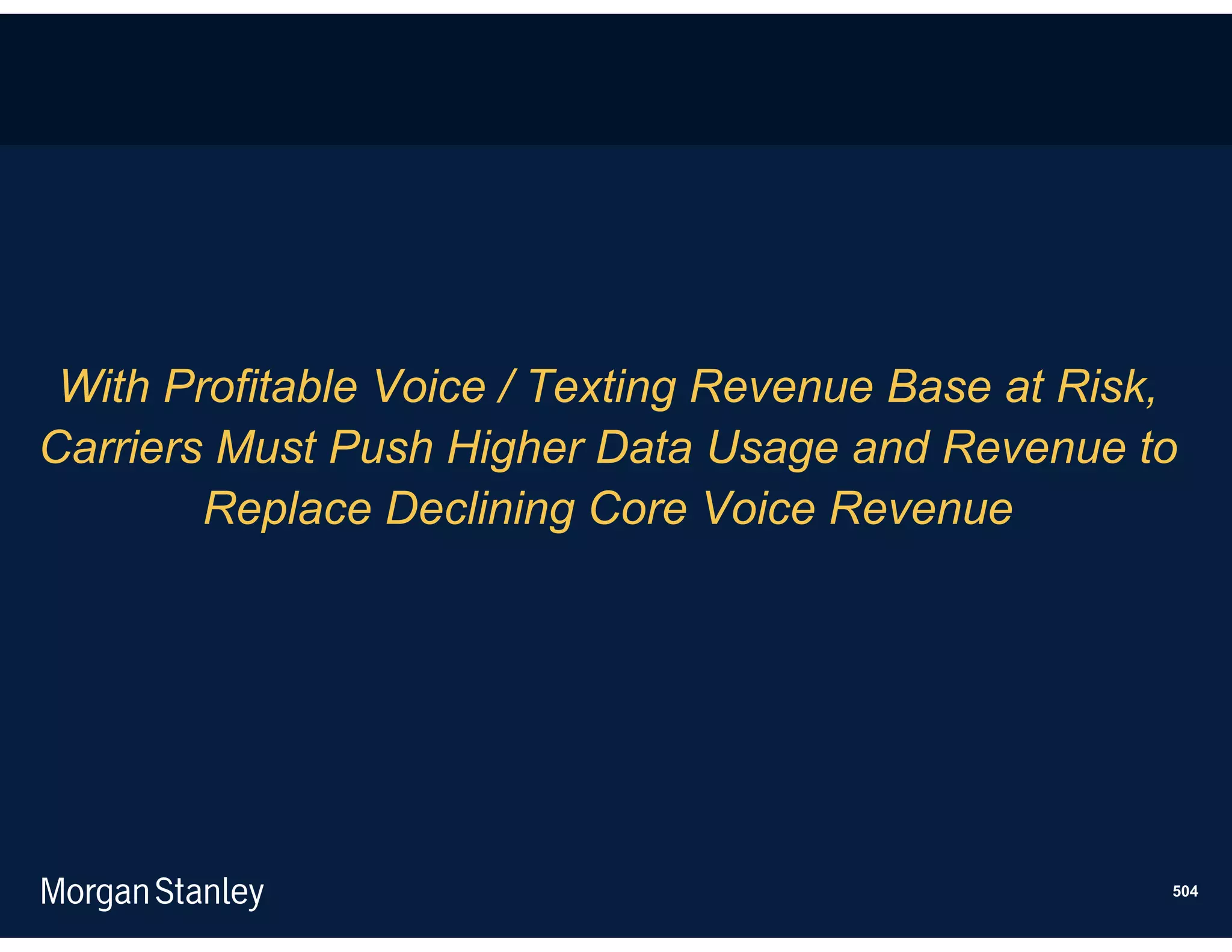 With Profitable Voice / Texting Revenue Base at Risk,
Carriers Must Push Higher Data Usage and Revenue to
        Replace Declining Core Voice Revenue




                                                     504
 
