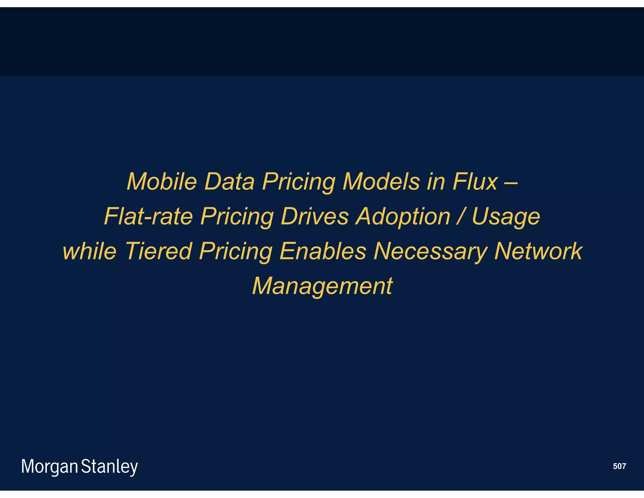 Mobile Data Pricing Models in Flux –
    Flat-rate Pricing Drives Adoption / Usage
while Tiered Pricing Enables Necessary Network
                   Management




                                                 507
 