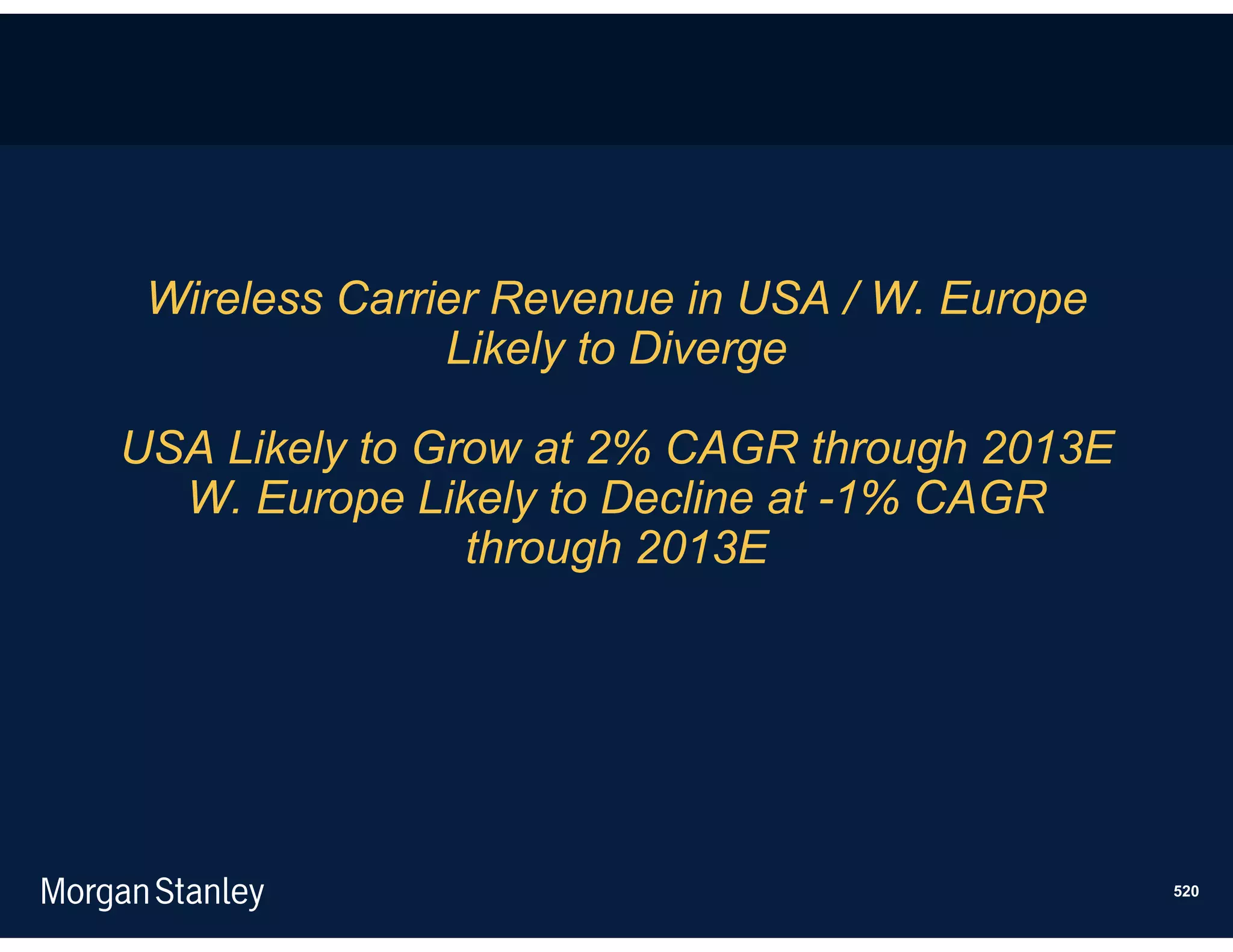 Wireless Carrier Revenue in USA / W. Europe
               Likely to Diverge

USA Likely to Grow at 2% CAGR through 2013E
  W. Europe Likely to Decline at -1% CAGR
                through 2013E




                                               520
 