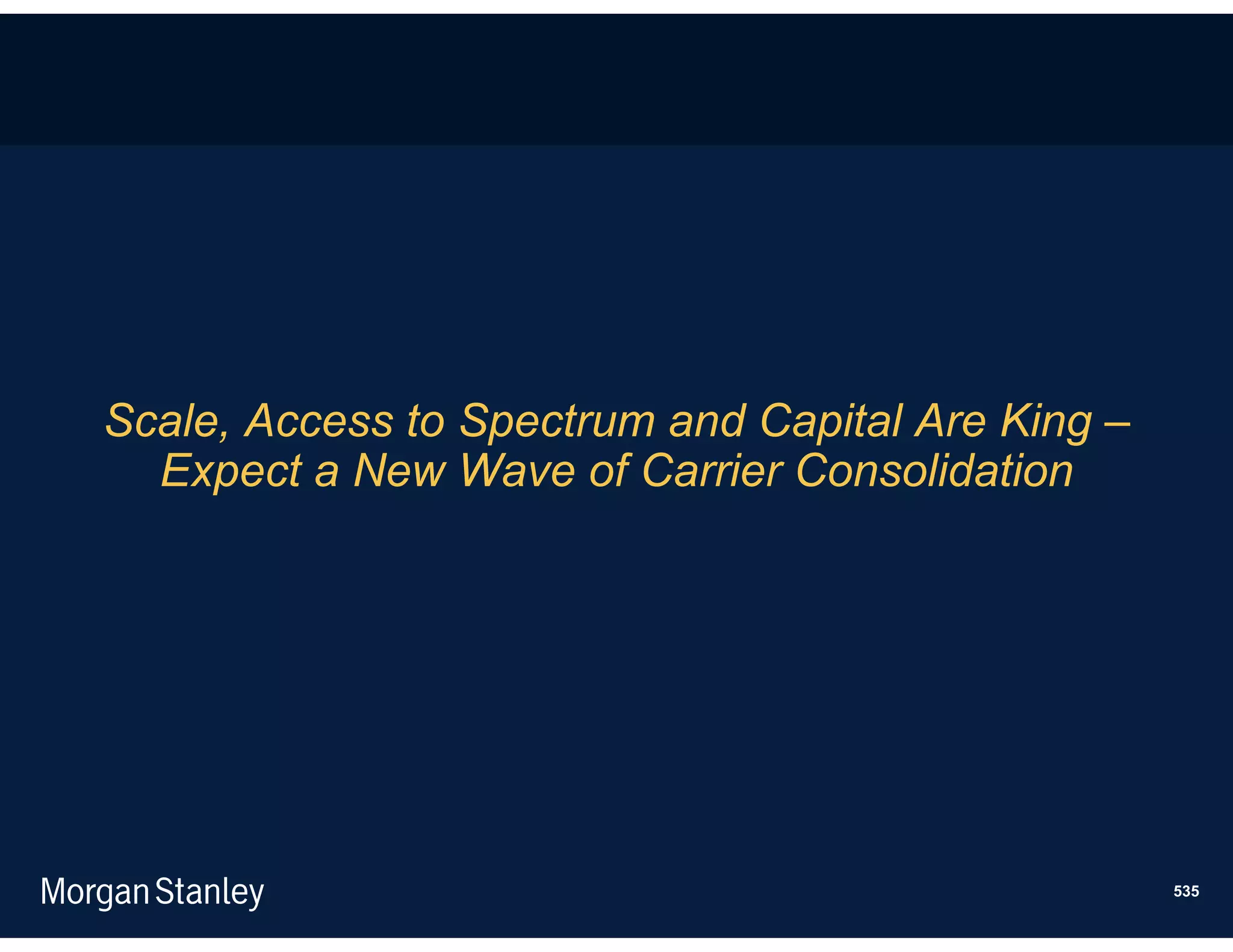 Scale, Access to Spectrum and Capital Are King –
  Expect a New Wave of Carrier Consolidation




                                                   535
 