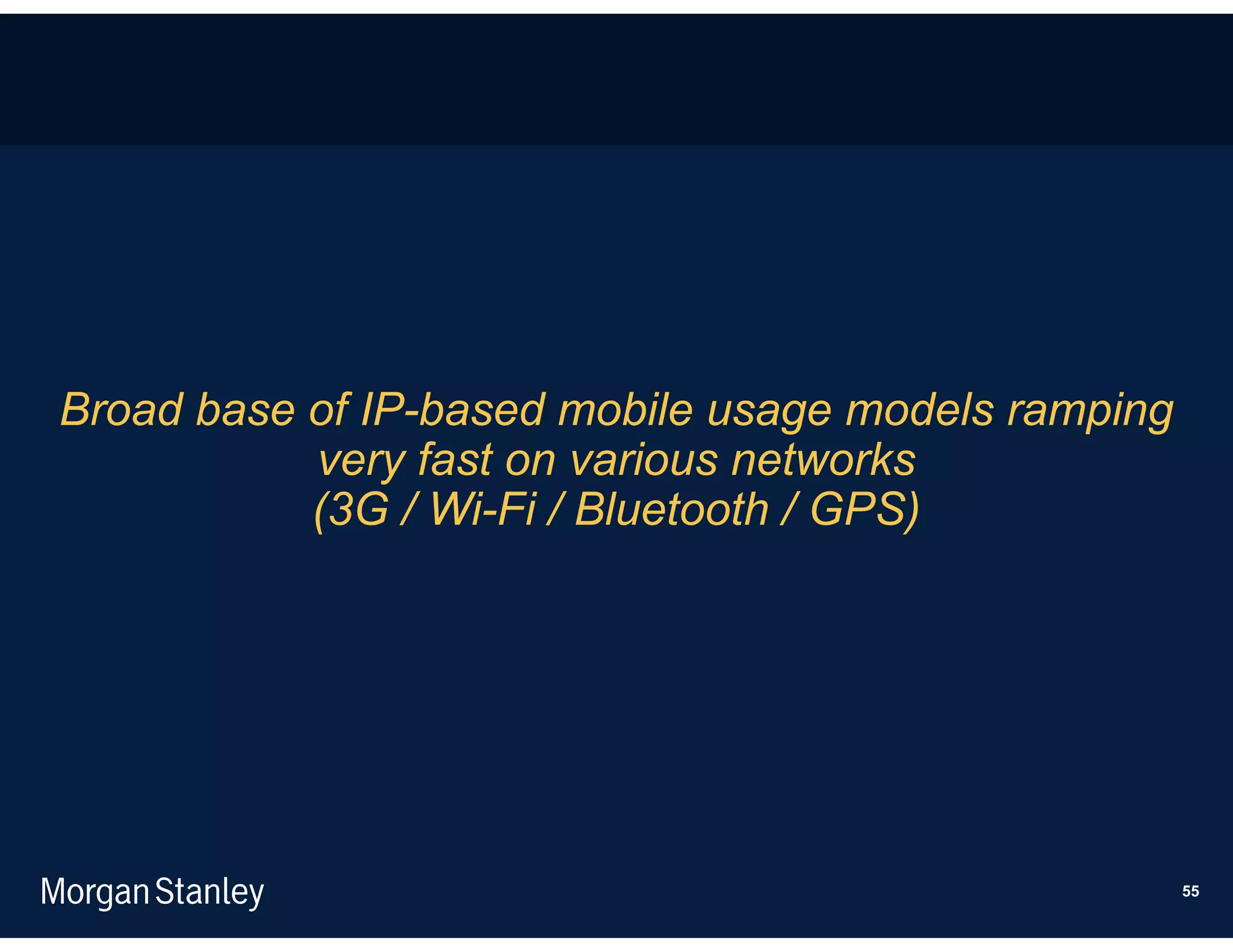 Broad base of IP-based mobile usage models ramping
           very fast on various networks
           (3G / Wi-Fi / Bluetooth / GPS)




                                                     55
 
