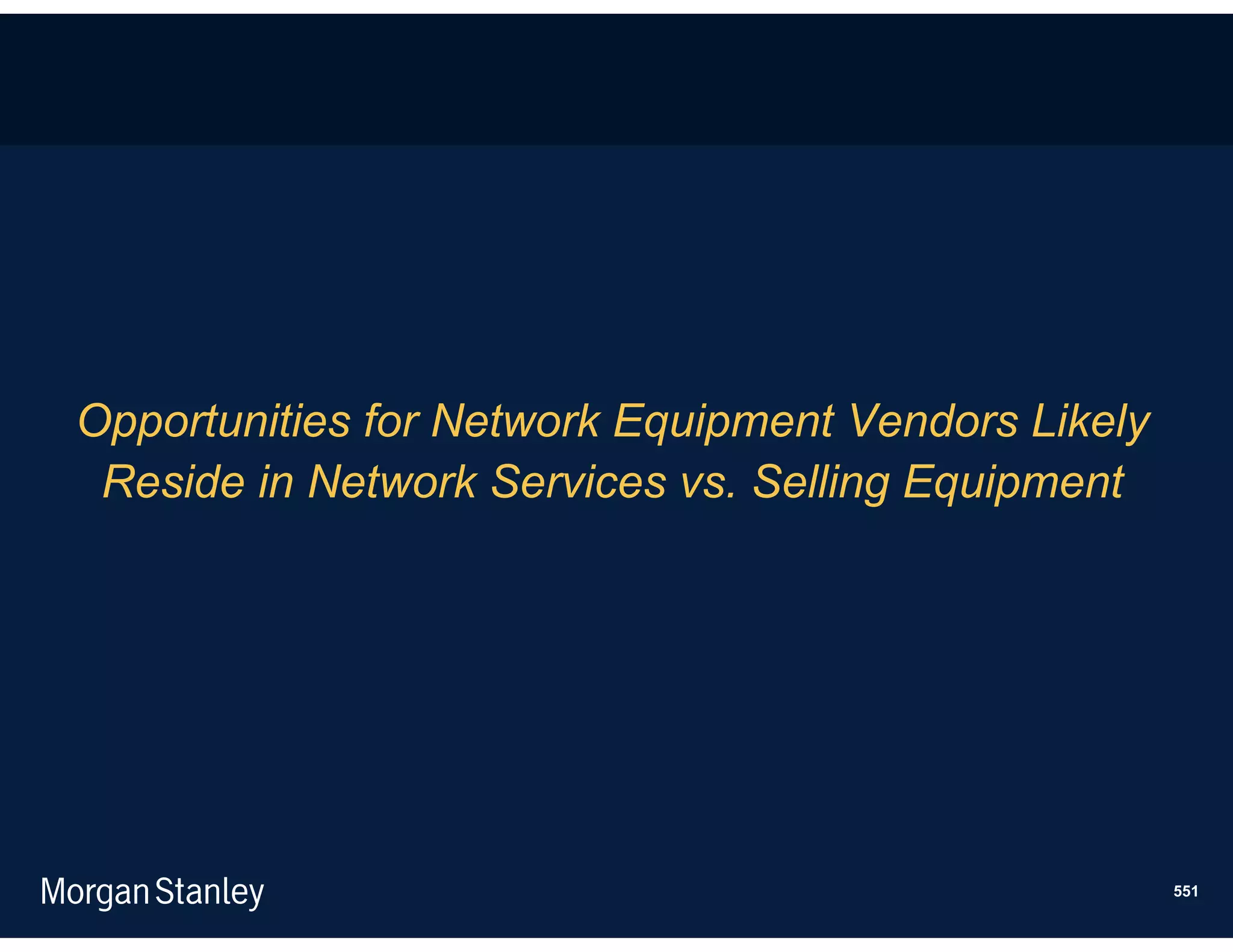 Opportunities for Network Equipment Vendors Likely
 Reside in Network Services vs. Selling Equipment




                                                     551
 