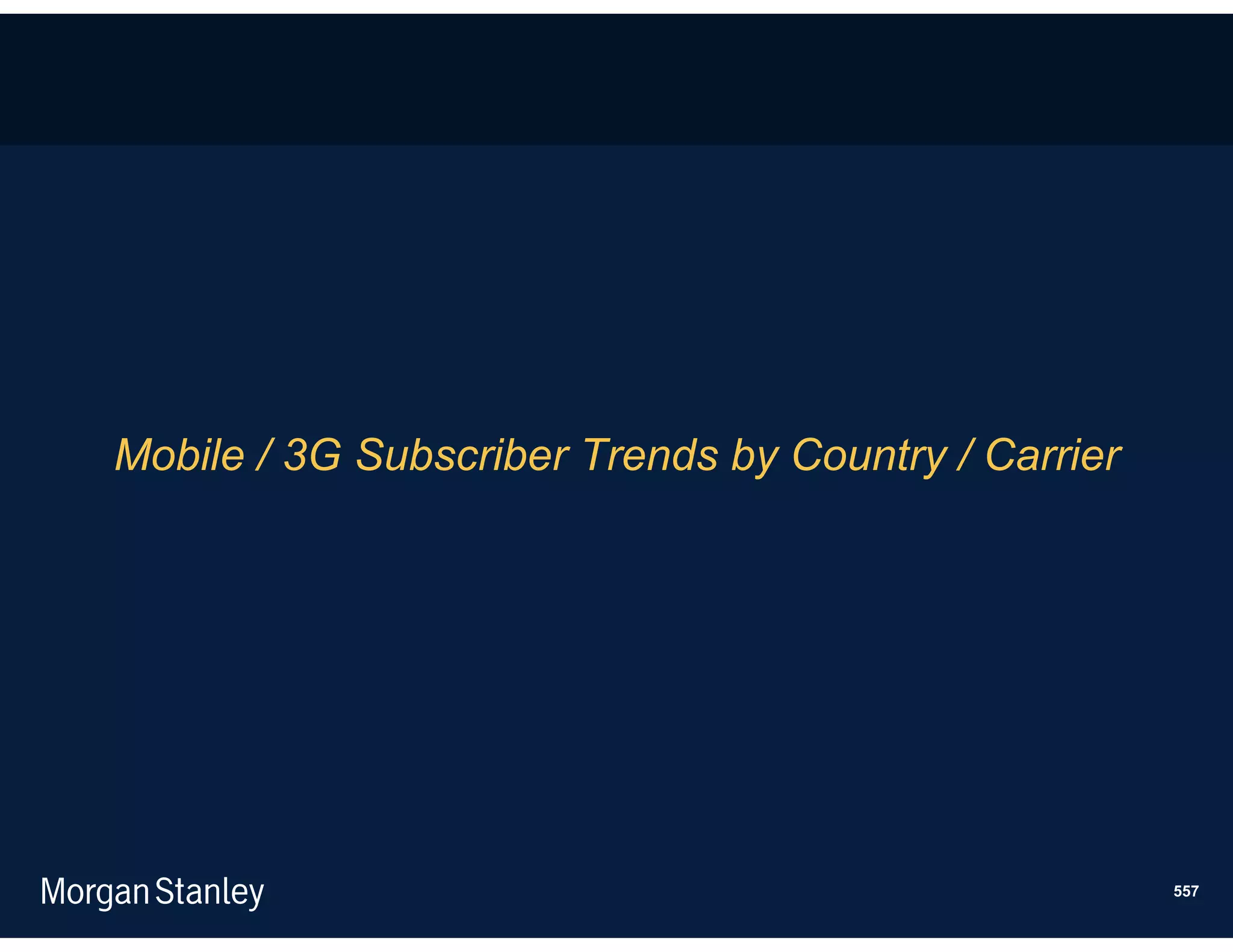Mobile / 3G Subscriber Trends by Country / Carrier




                                                     557
 