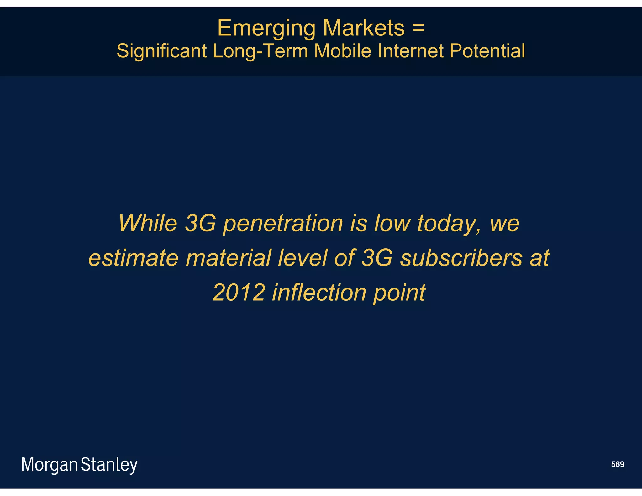Emerging Markets =
  Significant Long-Term Mobile Internet Potential




   While 3G penetration is low today, we
estimate material level of 3G subscribers at
           2012 inflection point




                                                    569
 