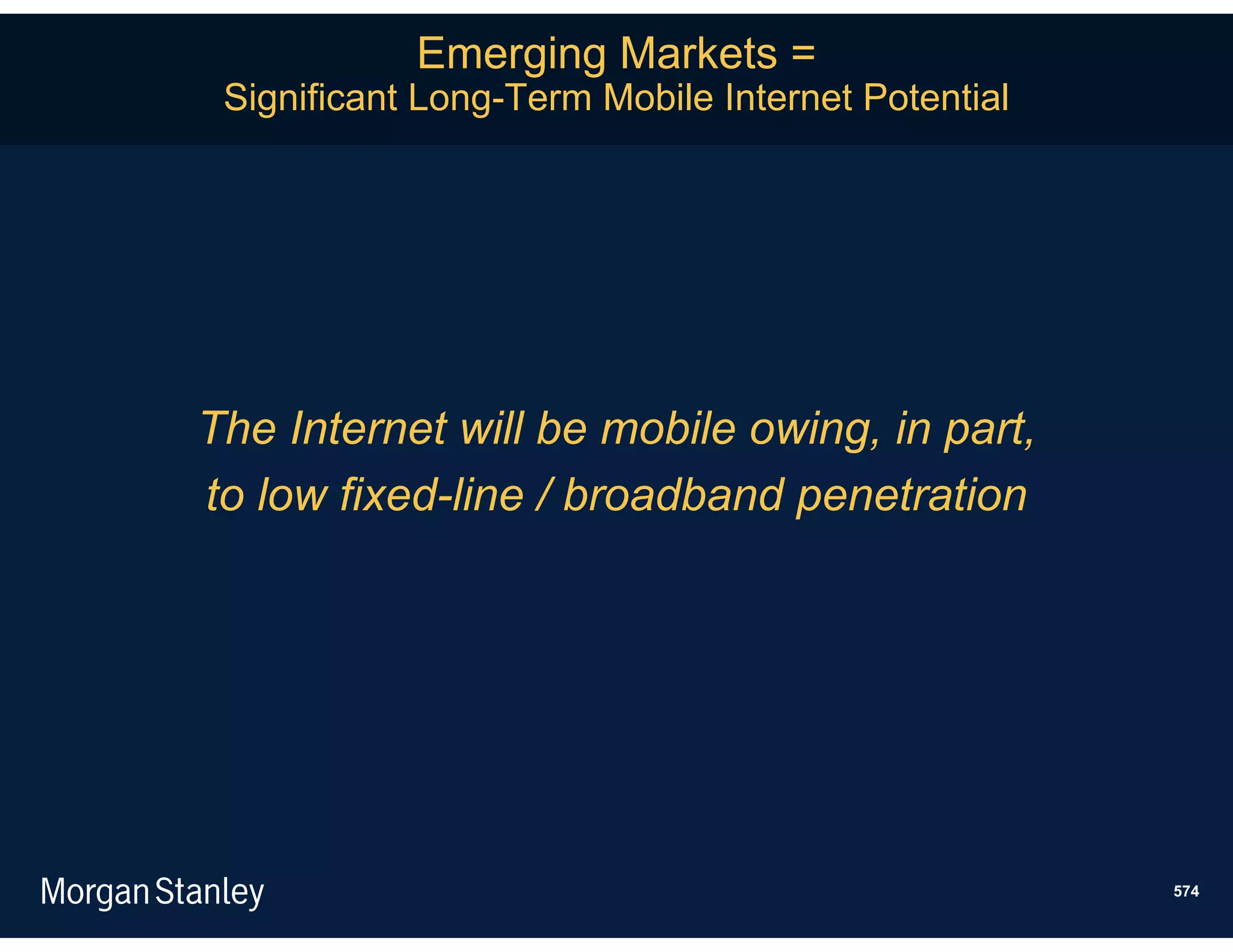 Emerging Markets =
 Significant Long-Term Mobile Internet Potential




The Internet will be mobile owing, in part,
to low fixed-line / broadband penetration




                                                   574
 