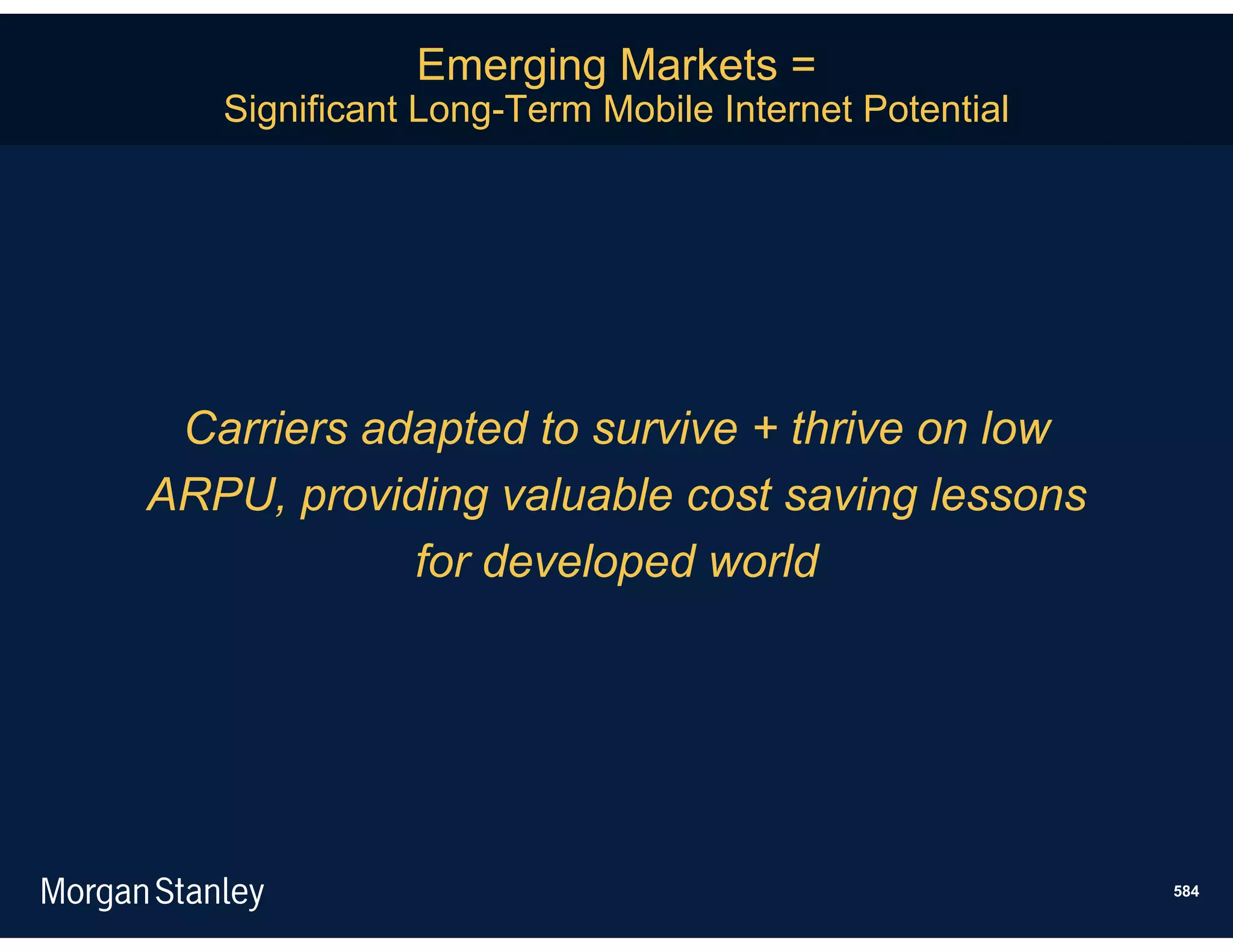 Emerging Markets =
   Significant Long-Term Mobile Internet Potential




 Carriers adapted to survive + thrive on low
ARPU, providing valuable cost saving lessons
            for developed world




                                                     584
 