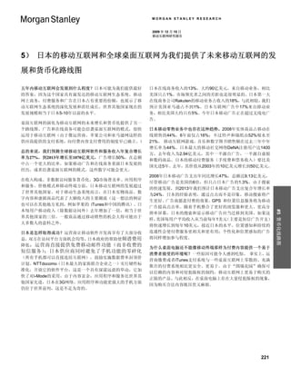 MORGAN STANLEY RESEARCH


                                     2009 年 12 月 15 日
                                     移动互联网研究报告




5） 日本的移动互联网和全球桌面互联网为我们提供了未来移动互联网的发
展和货币化路线图

五年内移动互联网会发展到什么程度？日本可能为我们提供最好         日本在线商务收入的13%，大约90亿美元，来自移动业务，相比
的答案，因为这个国家具有最发达的移动互联网生态系统。移动         美国只占1%。市场领先者之间的差距也是很明显的。日本第一大
网上商务，付费服务和广告在日本占有重要的份额，也展示了移         在线商务公司Rakuten的移动业务占收入的18%，与此相较，我们
动互联网生态系统的深化发展和茁壮成长。世界其他国家现在的         预计美国亚马逊占不到1%。日本互联网广告中17%来自移动业
发展规模相当于日本5-10年以前的水平。                 务，相比美国大约只有5%。今年日本移动广告正在超过无线电广
                                     告。
桌面互联网的演化为移动互联网的未来增长和货币化提供了另一
个路线图。广告和在线商务可能会沿袭桌面互联网的模式，很快         日本移动零售业务中也存在这种趋势。2008年实体商品占移动在
运用于移动互联网（由于像运营商、苹果公司和亚马逊网这样的         线销售的44%，6年前仅占16%；不过铃声和墙纸由52%缩水至
供应商提供的支付系统，向付费内容支付费用的制度早已确立。）        21%。 移动互联网游戏、音乐和数字图书销售额在过去三年中年
                                     增长率为44%。日本最大的移动社交网络DeNA注册用户达1400
总的来说，我们预测全球移动互联网软件和服务收入年复合增长
                                     万，去年收入为2.94亿美元，其中一半源自广告，一半源自虚拟
率为27%，到2013年增长至1070亿美元，广告增长50%，在总额
                                     和数码商品。日本的移动付费服务（手续费和票务收入）要比美
中占一个更大的比率。如果移动广告和在线商务重演日本发展的
                                     国先进5年。去年，其价值从2003年的10亿美元增长到50亿美元。
经历，或者沿袭桌面互联网的模式，这些数字可能会更大。
                                     2008年日本移动广告支出年同比增长47%，总额达9.13亿美元，
在收入构成、非数据访问服务货币化、3G市场普及率、应用程序
                                     尽管移动广告是美国的6倍，但只占日本广告的1.3%。由于搜索
和服务、价格模式和移动终端方面，日本移动互联网的发展超过
                                     的快速发展，到2013年我们预计日本移动广告支出复合年增长率
了世界其他国家。对于移动生态系统而言，在日本实物商品、数
                                     为24%。日本的经验表明，通过点击而不是印象，移动搜索将产
字内容和虚拟商品代表了大额收入的主要潮流（这一想法的例证
                                     生更好、广告商愿意付费的效果。GPS 和位置信息服务将为移动
也可以在其他地方见到，例如苹果的 iTunes和中国的腾讯）。日
                                     广告提高点击率。随着手机整合了更好的浏览器和更大、更高分
本每用户移动收入（除数据访问外）去年增加了一倍，相当于世




                                                                         #5 货币化线路图
                                     辨率屏幕，日本的搜索和显示移动广告应当迁移到美国。如果这
界其他国家的三倍。一般商品通过移动销售的机会大得可能出于
                                     样， 美国每用户平均收入从当前每年1美元（主要是短信广告开支）
大多数人的意料之外。
                                     将快速增长到每年10美元，接近日本的水平。位置感知和持续的
日本是怎样取得成功？运营商让移动软件开发商享有了大部分收         连通性会使付费服务更相关和更有用；个性化和位置感知的广告
益，双方在访问平台方面机会均等。日本政府的帮助使频谱费用         将同样增加参与程度。
降低，运营商直接提供免费移动邮件功能（而非收费的
                                     为什么桌面电脑还不能像移动终端那样为付费内容提供一个易于
短信服务）；日本供应商同时避免了手机功能的零碎化             消费者接受的环境呢？一些原因可能令人感到吃惊。 事实上，运
（所有手机都可以直接连结互联网），鼓励实施数据费率封顶价
                                     营商缴费或者iTunes支付系统与一些桌面互联网上零散的、充满
计划。NTTdocomo（日本最大的家族联合企业之一）实行硬件标
                                     欺诈的付费系统相比更安全、更易于。由于“围墙花园”确保可
准化，开放它的软件平台，这是一个具有深谋远虑的举动，它加
                                     以信赖的内容和对侵犯版权的制约，移动互联网上更易于购买的
快了对i-Mode的采用。由于内容富余，应用程序和服务比世界其
                                     正版的产品。与此相反，在桌面电脑上存在大量侵犯版权的现象，
他国家先进，日本在3G网络、应用程序和功能更强大的手机方面
                                     因为购买合法内容既昂贵又麻烦。
仍位于世界前列，这是不足为奇的。




                                                                   221
 
