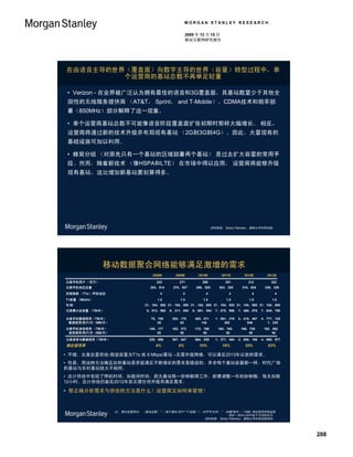 MORGAN STANLEY RESEARCH

                                                      2009 年 12 月 15 日
                                                      移动互联网研究报告




在由语音主导的世界（覆盖面）向数字主导的世界（容量）转型过程中，单
         个运营商的基站总数不再举足轻重

 • Verizon - 在业界被广泛认为拥有最佳的语音和3G覆盖面，其基站数量少于其他全
 国性的无线服务提供商 （AT&T， Sprint， and T-Mobile）。CDMA技术和频率部
 署（850MHz）部分解释了这一现象。

 • 单个运营商基站总数不可能像语音阶段覆盖面扩张初期时那样大幅增长。 相反，
 运营商将通过新的技术升级并布局现有基站 （2G到3G到4G）。因此，大量现有的
 基础设施可加以利用。

 • 蜂窝分组 （对原先只有一个基站的区域部署两个基站） 是过去扩大容量的常用手
 段。然而，随着新技术 （像HSPA和LTE） 在市场中得以应用， 运营商将能够升级
 现有基站，这比增加新基站要划算得多。




                                                                     资料来源： Simon Flannery，摩根士丹利研究部。




                移动数据聚合网络能够满足激增的需求
                                    2008E      2009E        2010E         2011E      2012E       2013E

北美手机用户 （百万）                           243        271          289           301        312         322
北美手机地区总量                           253，514    270，537      286，825       303，325    319，825     336，325
回程线路 （T1s）/手机地区                         4          4            4             4          4           4
T1容量 （Mbit/s）                         1.5         1.5         1.5           1.5         1.5         1.5
年/秒                             31，104，000 31，104，000 31，104，000 31，104，000 31，104，000 31，104，000
北美累计总容量 （TB/年）                   5，913，968   6，311，094   6，691，054     7，075，966   7，460，878   7，845，790

北美手机数据使用（TB/年）                     75，709     205，175     492，071      1，091，319   2，419，467   4，777，125
 数据使用/用户/月（MB/月）                      26          63         142           302         646        1，235
北美手机语音使用 （TB/年）                   145，177     162，372     172，769       180，165     186，729     192，852
 语音使用/用户/月（MB/月）                      50          50          50            50          50          50

北美语音与数据使用（TB/年）                   220，886     367，547     664，839      1，271，484   2，606，196   4，969，977
理论使用率                                4%          6%         10%           18%         35%         63%

• 不错，北美总量供给-假设容量为T1s 或 6 Mbps/基站 –无需升级网络，可以满足2013年以前的需求。
• 但是，用这种方法确定总的基站是否能满足不断增长的需求是错误的。并非每个基站容量都一样。时代广场
的基站与农村基站就大不相同。
• 总计供给中包括了停机时间，如夜间时间，因为基站每一秒钟都得工作。即便调整一年的秒钟数，每天扣除
12小时，总计供给仍能在2012年前无需任何升级而满足需求。

• 那正确分析需求与供给的方法是什么？运营商又如何来管理？


                   注： 聚合容量等式： （基站总数） * （每个基站 的T1* T1容量） / （8字节/比特） * （秒数/每年） / 1MM. 理论使用率假设使
                                                                       用在一天24小时中处于平均的水平。
                                                            资料来源： Simon Flannery，摩根士丹利研究部预测。




                                                                                                           288
 