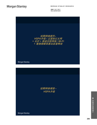 MORGAN STANLEY RESEARCH

            2009 年 12 月 15 日
            移动互联网研究报告




      短期网络提升–
  HSPA升级 / 过渡到以太网
+ 光纤 + 微波回程网络 / Wi-Fi
 + 毫微微蜂窝基站容量释放




     短期网络增强 –
      HSPA升级                                #6 海量移动数据增长




                                      295
 