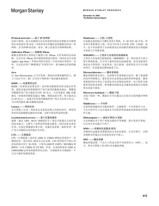 MORGAN STANLEY RESEARCH

                                        December 15, 2009
                                        The Mobile Internet Report




IP-based networks——基于 IP 的网络            Mainframe—— 主机/ 大型机
包括互联网、私人局域网以及运营商使用的众多数据及音频网             目前最先进的执行关键任务的计算机。在 20 世纪 60 年代，所
络在内的使用 IP 协议（用来传送并传输信息的数据包协议）的          有的计算机都是主机，因为当时这个术语指 CPU 主机箱。如
网络，是 TCP/IP 协议的一部分。IP 已经成为全球网络标准。       今，这个术语指用于企业级别及运营商操作级别而设计的超级
                                        可靠的大中型服务器。
Jailbroken iPhone—— 破解版 iPhone
破解是指获得正常情况下被禁止的 iPhone 文件系统的访问权         MMORPG—— 大型多人在线角色扮演游戏
限。它允许对 iPhone 的外观和体验进行修改，同时还允许安装        大型多人在线角色扮演游戏（MMORPG）是一种由很多人参与
Apple's App Store（苹果应用程序商店）中没有的应用程序。同   的计算机游戏，它不同于通常的角色扮演游戏，因为其游戏环
时，它还允许用户“解除锁定”并使用另外一家 GSM 运营商的服         境是永久持续的。玩家登录、进入游戏、选择角色并且可以随
务。                                      时离开，但是游戏会继续演进下去。

Java                                    Microarchitecture—— 微体系架构
由 Sun Microsystems 公司开发的一种面向对象的编程语言，独   微处理器的基本设计，包括指令管道和执行技术、板上集成缓
立于运行平台，被广泛应用于网络客户端及服务器处理。               存的序列和模式、缓存技术以及系统总线的类型和速度。微体
                                        系架构同时还界定了处理技术以及制造晶体管、电子组件及接
KDDI ——双重费率定价
                                        线所用的基本材料。种类繁多的移动电话微体系架构会导致网
KDDI（双重固定收费定价）是对移动数据使用的分级定价系
                                        络及设备不兼容。
统。最低及最高价格根据用户每月使用的数据来制定。频繁使
用数据的用户每月最低支付约 20 美元，可享受最高 40K 的数        Microwave backhaul ——微波干线
据包（如果使用数据包超过 40K，则按流量计算，每月最高支           无线干线的一种，微波信号可以通过它从基站无线传输至网络
付 45 美元），而最不经常使用数据的用户每月支付约 4 美元，        干线。
可以使用最高 4K 的数据包流量。
                                        Middleware—— 中间件
Latency ——等待时间                          具备转换或编译层功能的软件，它能够使一个应用程序与另一
在计算机上启动一项请求以及获得反馈之间的时间差。网络等             个在不同平台上运行或来在不同的供货商或两者兼备的应用软
待时间是指数据包被短时存储、分析并转发所需的时滞。               件互通。

Location-based services—— 基于位置的服务       Minicomputer—— 迷你计算机/小型机
能够（通过 GPS、Wi-Fi 或蜂窝信号）锁定手机通话人的位置        早先的拥有多个用户系统功能的中等规模、集中化的计算机，
的技术能力，它催生了各种各样的救急服务，同时还涉及商业             可以允许多达数百个用户。
应用，比如位置敏感话费计算、交通信息更新、船队管理、资
                                        MMS ——多媒体信息服务/彩信
产及人员跟踪以及其他社交目的。
                                        多媒体信息服务是增强型的文本短信服务，它允许图片、音频
LTE—— 长期演进                              及视频文件通过文本消息传送至手机上。
LTE（长期演进）技术是 GSM 及 CDMA 蜂窝运营商的下一代
                                        MPU ——微处理器
蜂窝技术。预计将在 2010 年以后实现，LTE 使用的空中接口及
                                        微处理器是指一个芯片上所包含的中央处理单元（CPU）。如
封包结构不同于 3G 系统，主要为 GSM 的 UMTS（WCDMA 和
                                        今，所有计算机上的 CPU 均为微处理器。
HSPA）以及 CDMA 的 EV-DO。但是，未来的展望是 GSM 及
CDMA2000 运营商将最终转向 LTE， 以便提供在全球提供一个
可交互操作的蜂窝系统。




                                                                     412
 