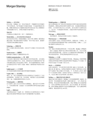 MORGAN STANLEY RESEARCH

                                          2009 年 12 月 15 日
                                          移动互联网研究报告




TDMA—— 时分多址                               Walled garden—— 围墙花园
时分多址（TDMA）是一项允许通过单一传输路径同步传输多              指可以限制或让用户难以从外部获取应用程序或内容的某种网
个信号的技术。每个低速信号均被分割成一个高速时帧进行传               络或服务。蜂窝运营商在软件及硬件方面一直面临着围墙花园
输。TDM 使得电话公司能够在他们所有的长途干线上将模拟信             阻碍。只有某种手机可以上市发售，甚至在整个互联网访问
号转换成数字信号，并稍后传输至本地环路上。                     上，也只有一个浏览器可供使用。其他应用程序也都是经过运
                                          营商的筛选。
TD-LTE
中国移动正在测试中的一项下一代蜂窝技术。                      Web app ——网络应用程序
                                          一项应用程序，每次运行时即可从网上下载软件。
TD-SCDMA ——时分同步码分多址技术
时分同步码分多址（TD-SCDMA）是在中国 UMTS（通用移动          Web browser ——网络浏览器
通信系统）移动通信网络中发现的一项空中接口技术，被视作               访问万维网（www）的首选应用程序。要想访问一个网站，可
可供替代 W-CDMA 的选项。                          以在浏览器顶部的搜索框中输入该网站的网址（URL），之后
                                          便可跳转至该网站的主页。
Tethering ——网络共享
                                          WebKit
将个人电脑与移动电话连接，以此从个人电脑上可以访问无线
                                          允许 Web 浏览器处理网页的一个布局引擎。WebKit 引擎提供
网络。
                                          一套在 windows 视窗中显示网页内容的分级工具，并且可以执
Touch screen—— 触摸屏                        行特色的浏览器功能，比如用户点击链接时即可跟踪链接、管
能够感应手触或手写触摸笔的显示屏。                         理后退/前进列表、管理近期浏览的网页历史记录。

Unified communication—— 统一通信              Whitebox ——白盒
可以向用户拥有的各个通信设备进行实时传递音频、文本或电               由通用组件组成的个人电脑或手持设备。Whitebox 市场营销通




                                                                                  附录——术语表
子邮件信息的通信平台。比如，座机来电可以被转接至用户的               常指众多的组装并销售自创品牌名称的 Windows 个人电脑（有
手机或转录成文本信息或电子邮件。发至电脑邮箱的电子邮件               时也有 Linux 个人电脑）的小公司。
可以被发送至用户的掌上电脑（PDA）或转换成手机的语音信
                                          Wi-Fi ——无线保真
息。
                                          短程无线技术，可以使用任何种类的 802.11 技术标准，如
Uplink speed ——上行速率                       802.11b 或 802.11a。这类技术能够在无线客户端和基站之间或
从手机或其他移动设备向通信塔传输的传输速度。                    两个无线客户端之间建立空中连接。下一代 Wi-Fi 已经在 2009
                                          年 9 月份获得 IEEE（美国电气和电子工程师协会）的官方认
Vanity URL—— 实名网址
                                          可，可以在 802.11n 技术标准上进行操作。
域名，由一家公司创建的用以突出某款特定产品或用于广告活
动的微网址。从理论上讲，实名网址一般同便于记忆的事物联               WiMax—— 微波存取全球互通技术
系在一起，比随机链接更容易让人记住。                        微波存取全球互通技术（WiMax）是为创建城域网（MAN）而
                                          设计的一项无线通信技术标准（IEEE 802.16）。它与 Wi-Fi 标
Virtual goods ——虚拟商品
                                          准类似，但是支持更宽的覆盖范围。固定 WiMax 站点在提供最
在互联网上进行买卖交易的非实物物品，通常是在社交网络
                                          后一英里无线网路方面非常有用，而且可以覆盖 30 英里的范
上，比如虚拟形象（avatars）以及虚拟牌局筹码(virtual poker
                                          围。移动 WiMax 能提供声讯及高速数据选择，可以与蜂窝网络
chips)。
                                          相媲美，覆盖范围可达 10 英里。
VoIP—— 网络电话
互联网协议电话（VoIP）是一项利用公共互联网及私人干线并
通过分组交换 IP 网络进行双向声讯传输的数字电话服务。




                                                                            415
 