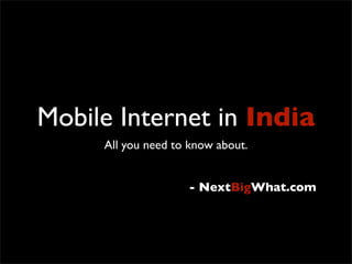 Mobile Internet in India
     All you need to know about.


                    - NextBigWhat.com
 