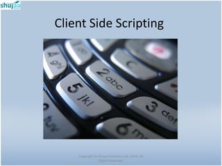 Client Side Scripting




    Copyright © Shujaa Solutions Ltd. 2010. All
                Rights Reserved.
 