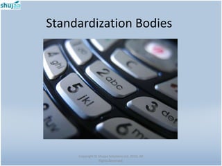 Standardization Bodies




     Copyright © Shujaa Solutions Ltd. 2010. All
                 Rights Reserved.
 