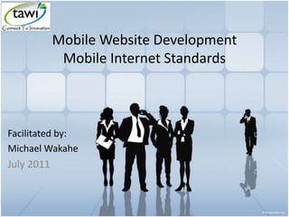 Mobile Website Development
Mobile Internet Standards
Facilitated by:
Michael Wakahe
July 2011
 