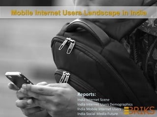Reports:
India Internet Scene
India Internet Users Demographics
India Mobile Internet Users
India Social Media Future
Mobile Internet Users Landscape in India
 
