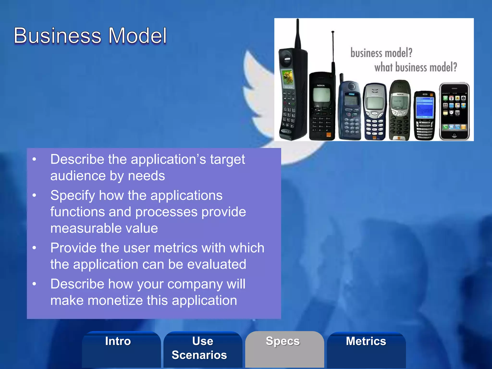 ©2013 LHST sarl
• Describe the application’s target
audience by needs
• Specify how the applications
functions and processes provide
measurable value
• Provide the user metrics with which
the application can be evaluated
• Describe how your company will
make monetize this application
Intro Specs MetricsUse
Scenarios
 