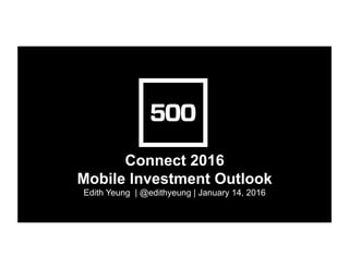 Connect 2016
Mobile Investment Outlook
Edith Yeung | @edithyeung | January 14, 2016
 
