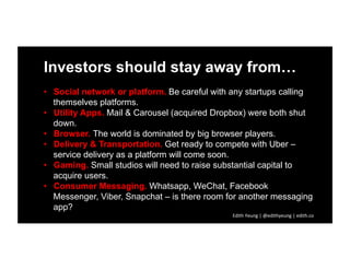 Investors should stay away from…
•  Social network or platform. Be careful with any startups calling
themselves platforms....