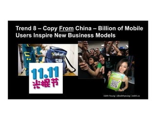 Trend 8 – Copy From China – Billion of Mobile
Users Inspire New Business Models
Edith	
  Yeung	
  |	
  @edithyeung	
  |	
 ...