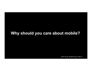 Why should you care about mobile?
Edith	
  Yeung	
  |	
  @edithyeung	
  |	
  edith.co	
  	
  
 