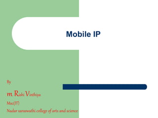 Mobile IP
By
m. Rishi Vinthiya
Msc(IT)
Nadar saraswathi college of arts and science
 