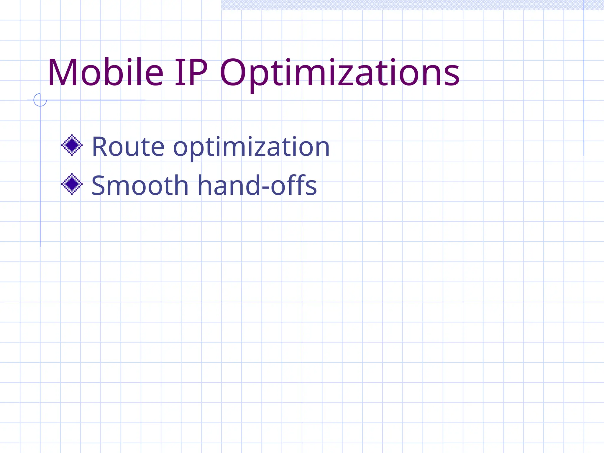Mobile IP Optimizations
Route optimization
Smooth hand-offs
 