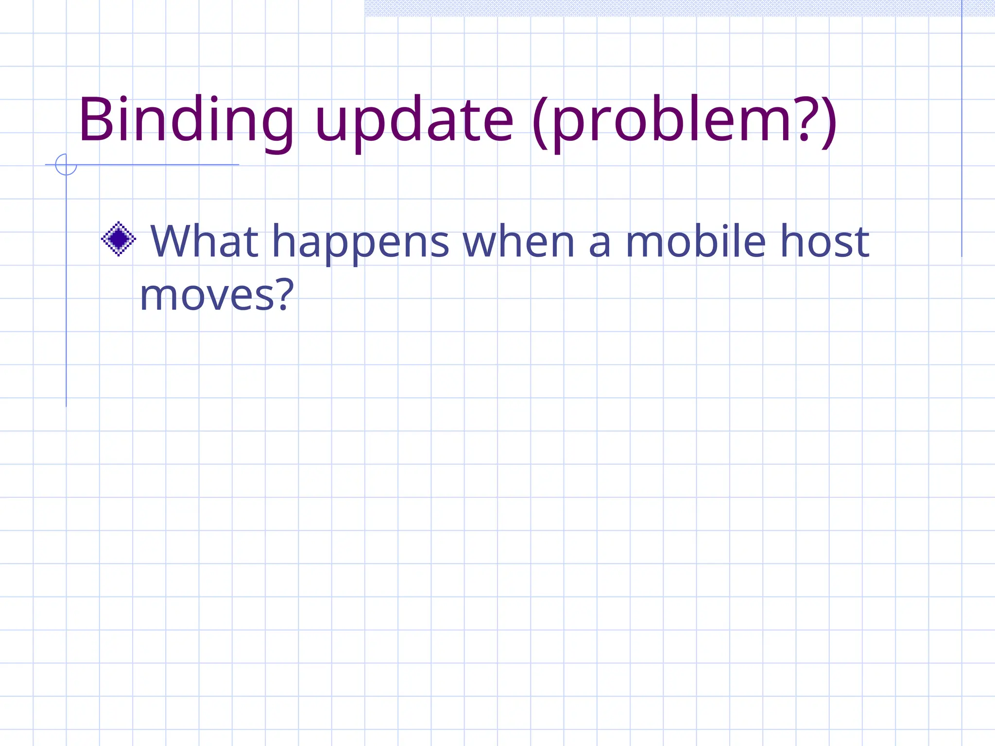 Binding update (problem?)
What happens when a mobile host
moves?
 