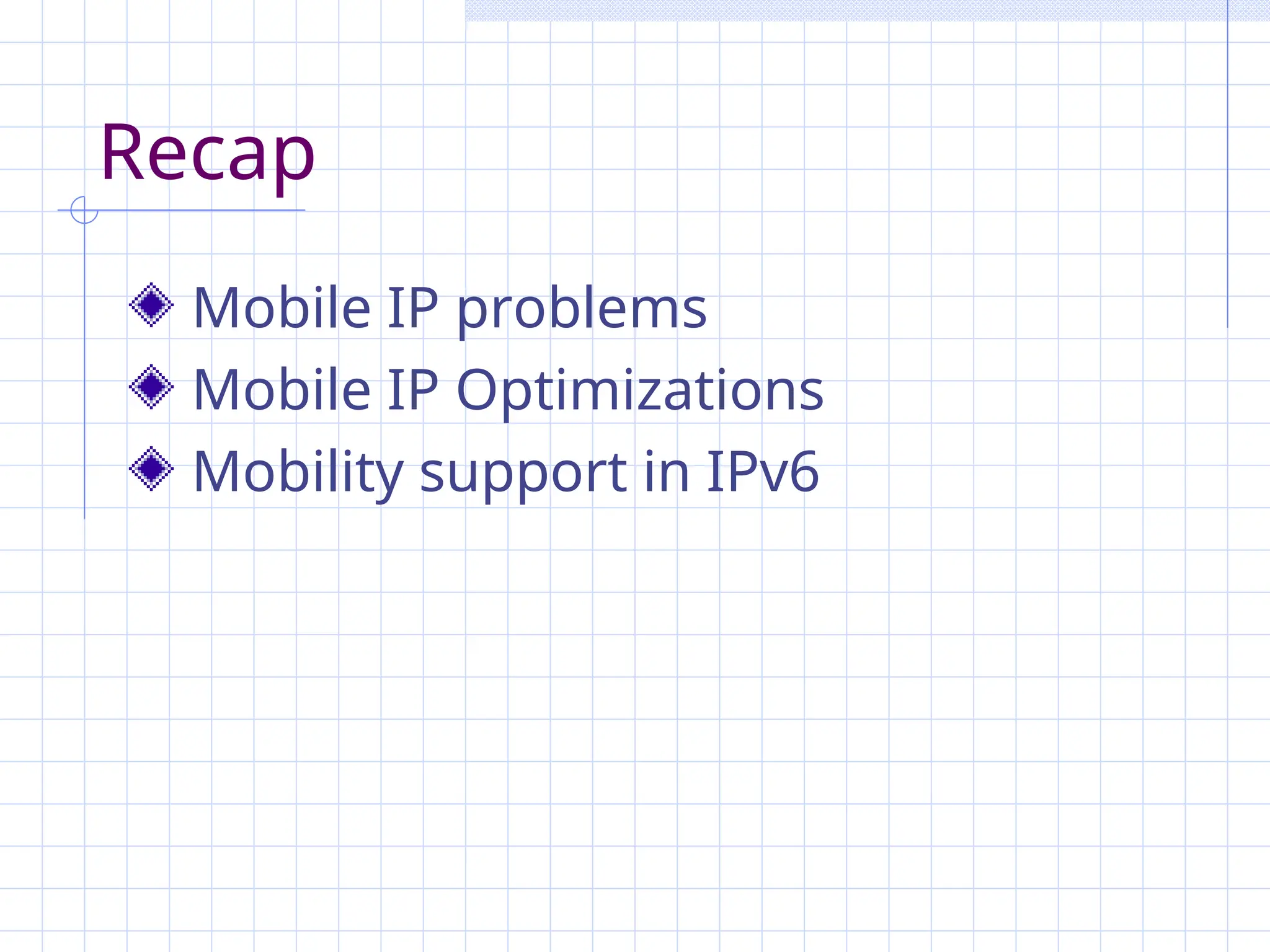 Recap
Mobile IP problems
Mobile IP Optimizations
Mobility support in IPv6
 