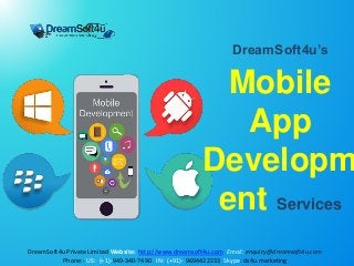DreamSoft4u’s
Mobile
App
Developm
ent Services
DreamSoft4u Private Limited Website: http://www.dreamsoft4u.com Email: enquiry@dreamsoft4u.com
Phone:- US: (+1)-949-340-7490 IN: (+91)- 9694422233 Skype: ds4u.marketing
 
