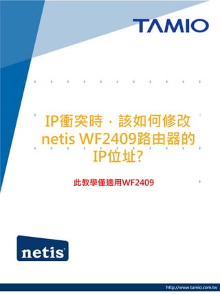 IP衝突時，該如何修改
netis WF2409路由器的
       IP位址?
   此教學僅適用WF2409




                  http://www.tamio.com.tw
 