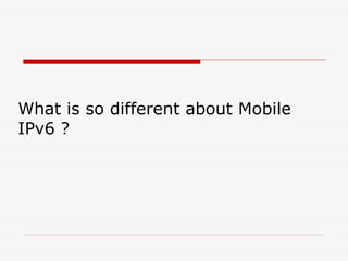 What is so different about Mobile IPv6 ? 