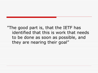 "The good part is, that the IETF has identified that this is work that needs to be done as soon as possible, and they are nearing their goal” 