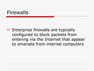 Firewalls  Enterprise firewalls are typically configured to block packets from entering via the Internet that appear to emanate from internal computers  